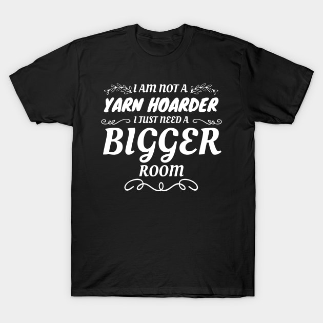 Not A Yarn Hoarder Just Need A Bigger Room Yarn Lover T-Shirt by Tracy